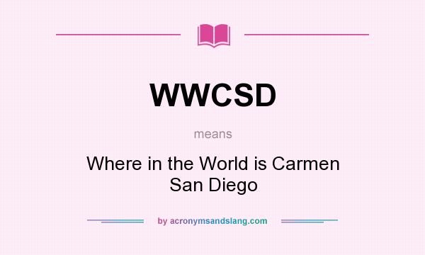 What does WWCSD mean? It stands for Where in the World is Carmen San Diego