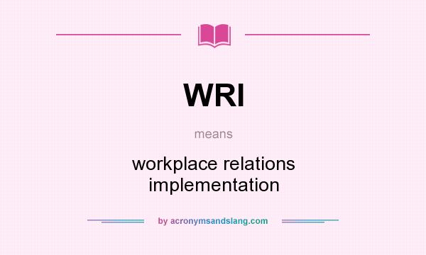 What does WRI mean? It stands for workplace relations implementation