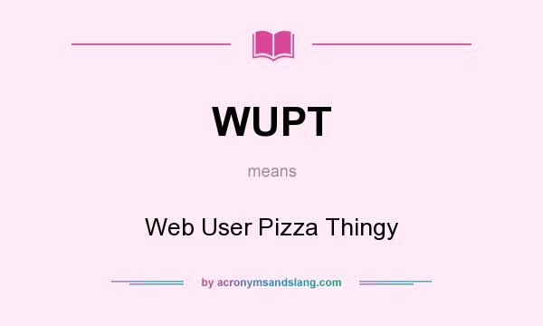 What does WUPT mean? It stands for Web User Pizza Thingy