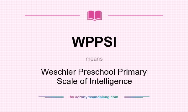 What does WPPSI mean? It stands for Weschler Preschool Primary Scale of Intelligence