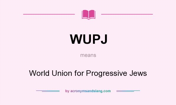What does WUPJ mean? It stands for World Union for Progressive Jews