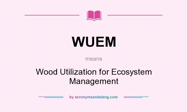 What does WUEM mean? It stands for Wood Utilization for Ecosystem Management