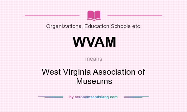 What does WVAM mean? It stands for West Virginia Association of Museums