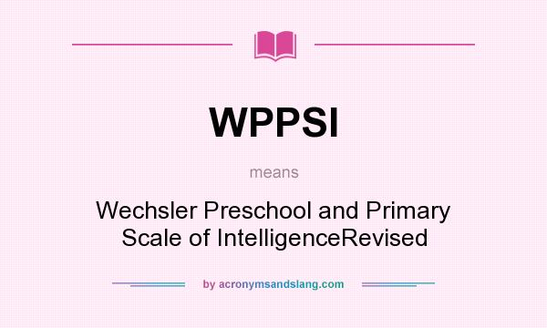 What does WPPSI mean? It stands for Wechsler Preschool and Primary Scale of IntelligenceRevised