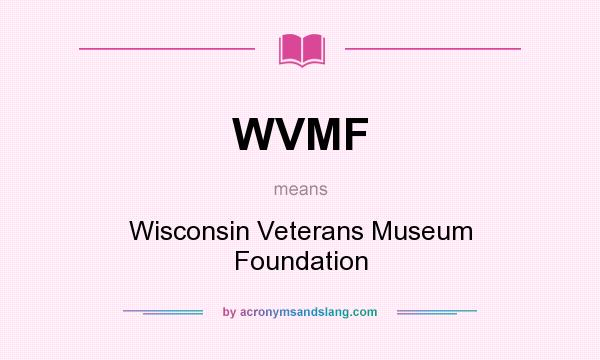 What does WVMF mean? It stands for Wisconsin Veterans Museum Foundation