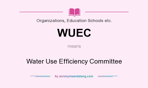What does WUEC mean? It stands for Water Use Efficiency Committee