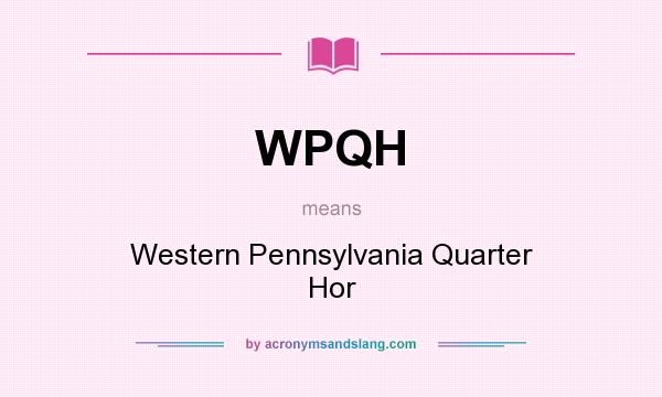 What does WPQH mean? It stands for Western Pennsylvania Quarter Hor