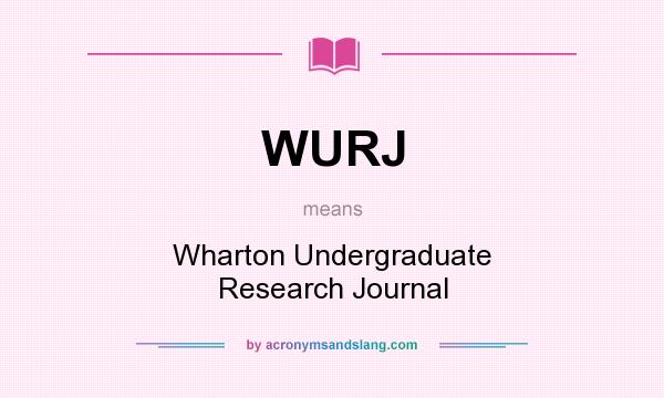 What does WURJ mean? It stands for Wharton Undergraduate Research Journal