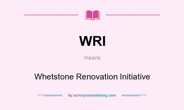 What does WRI mean? It stands for Whetstone Renovation Initiative