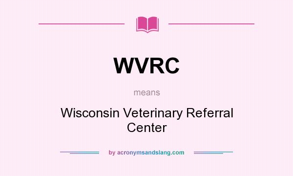 What does WVRC mean? It stands for Wisconsin Veterinary Referral Center