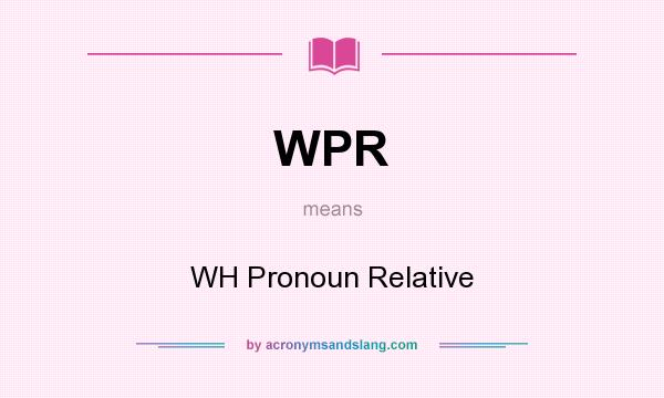 What does WPR mean? It stands for WH Pronoun Relative