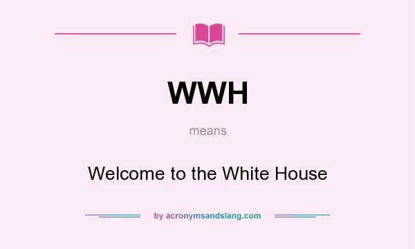 What does WWH mean? It stands for Welcome to the White House