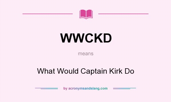 What does WWCKD mean? It stands for What Would Captain Kirk Do