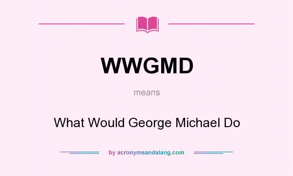 What does WWGMD mean? It stands for What Would George Michael Do