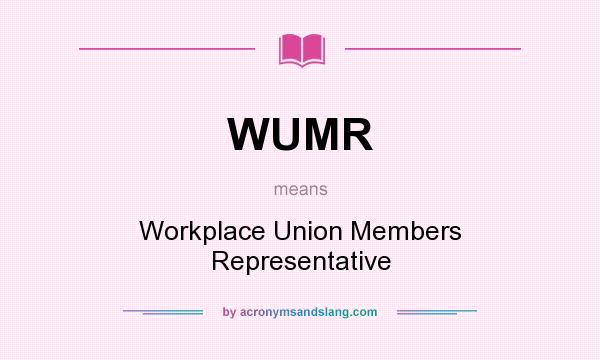 What does WUMR mean? It stands for Workplace Union Members Representative