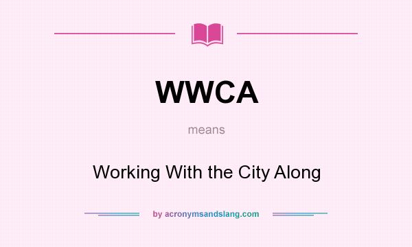 What does WWCA mean? It stands for Working With the City Along