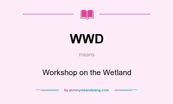 What does WWD mean? It stands for Workshop on the Wetland