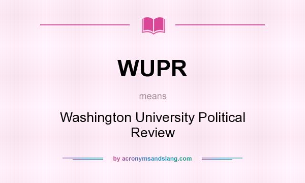 What does WUPR mean? It stands for Washington University Political Review