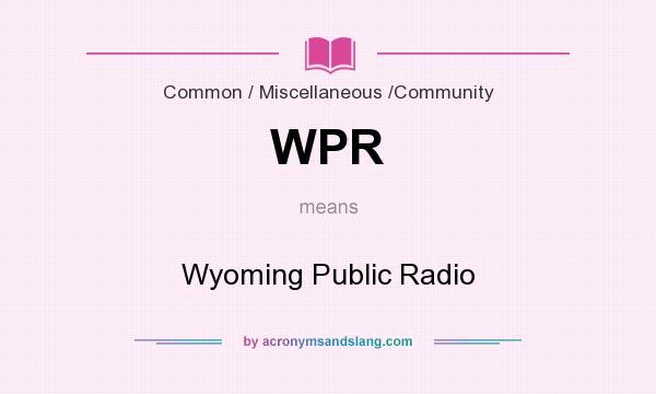 What does WPR mean? It stands for Wyoming Public Radio