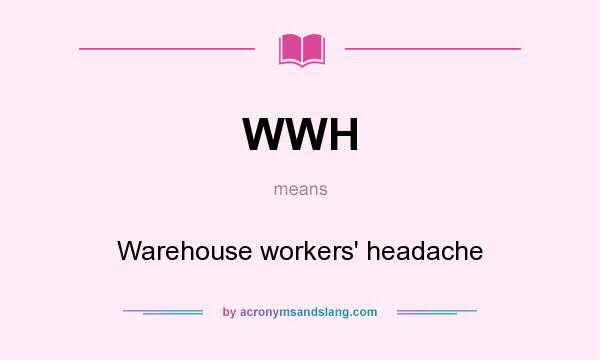 What does WWH mean? It stands for Warehouse workers` headache