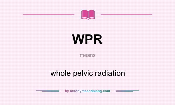 What does WPR mean? It stands for whole pelvic radiation