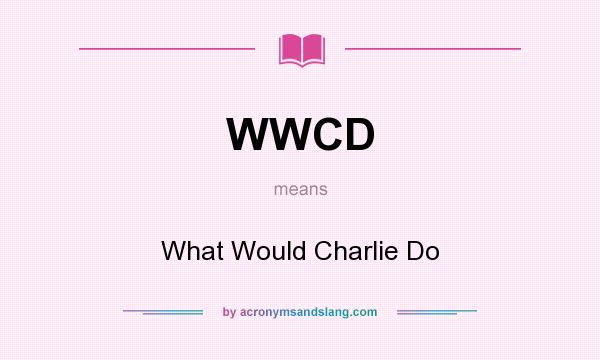 What does WWCD mean? It stands for What Would Charlie Do