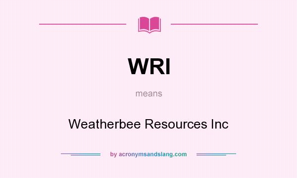 What does WRI mean? It stands for Weatherbee Resources Inc