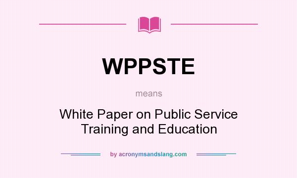 What does WPPSTE mean? It stands for White Paper on Public Service Training and Education