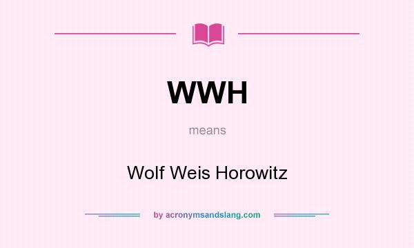What does WWH mean? It stands for Wolf Weis Horowitz