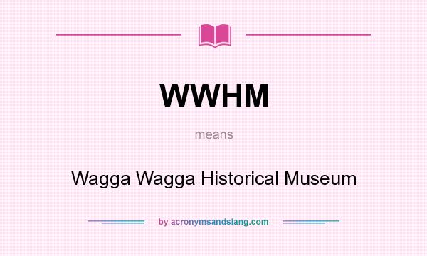 What does WWHM mean? It stands for Wagga Wagga Historical Museum