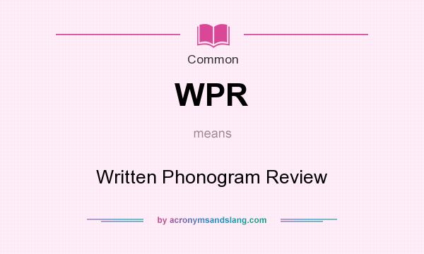 What does WPR mean? It stands for Written Phonogram Review