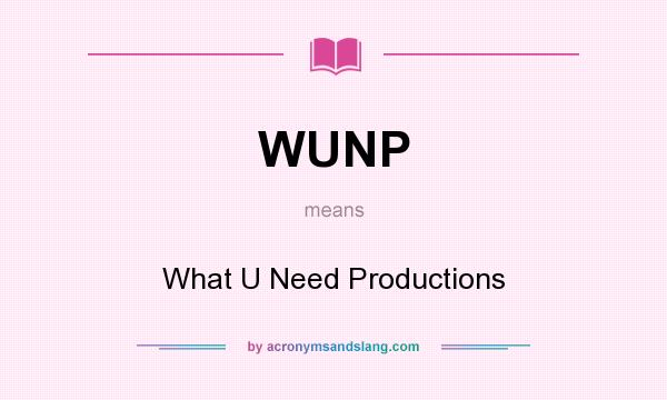 What does WUNP mean? It stands for What U Need Productions