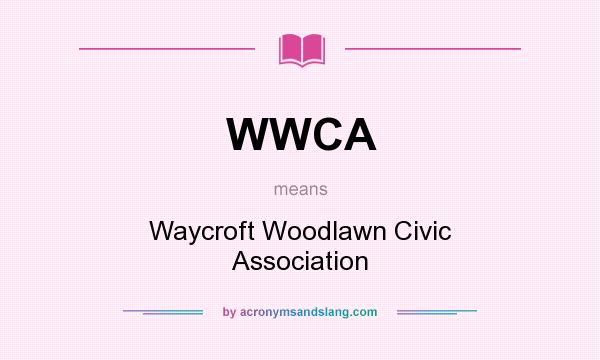 What does WWCA mean? It stands for Waycroft Woodlawn Civic Association