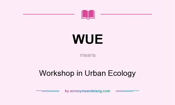 What does WUE mean? It stands for Workshop in Urban Ecology