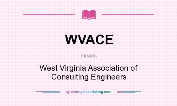 What does WVACE mean? It stands for West Virginia Association of Consulting Engineers