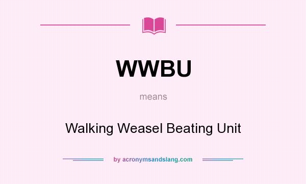 What does WWBU mean? It stands for Walking Weasel Beating Unit