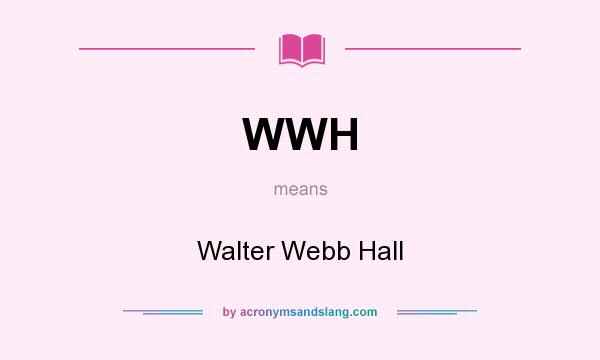 What does WWH mean? It stands for Walter Webb Hall