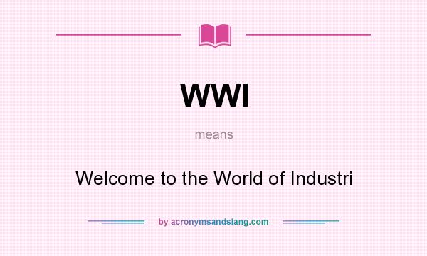 What does WWI mean? It stands for Welcome to the World of Industri