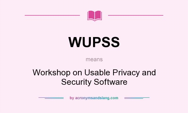 What does WUPSS mean? It stands for Workshop on Usable Privacy and Security Software
