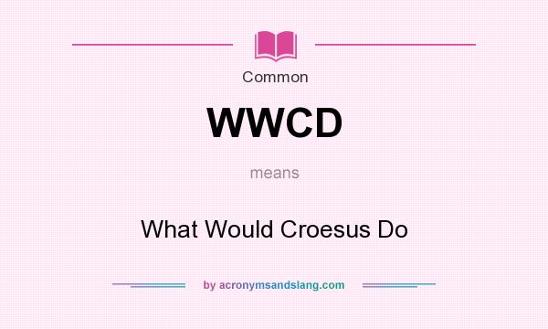 What does WWCD mean? It stands for What Would Croesus Do