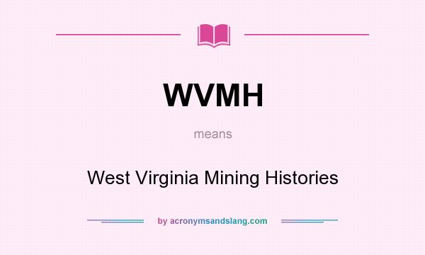 What does WVMH mean? It stands for West Virginia Mining Histories