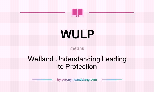What does WULP mean? It stands for Wetland Understanding Leading to Protection
