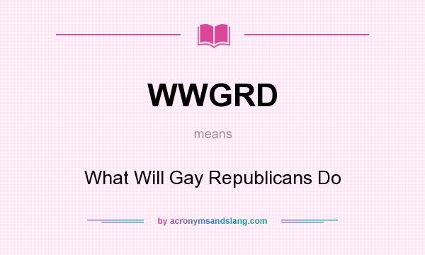 What does WWGRD mean? It stands for What Will Gay Republicans Do