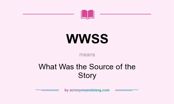 What does WWSS mean? It stands for What Was the Source of the Story