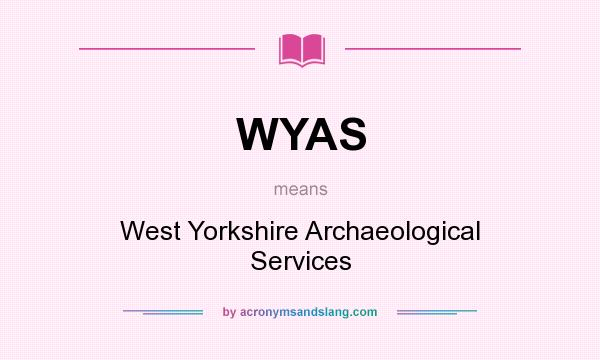 What does WYAS mean? It stands for West Yorkshire Archaeological Services