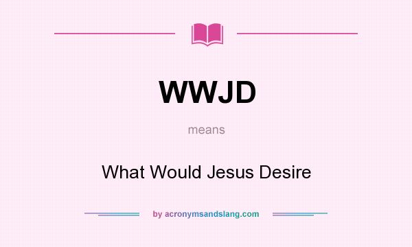 What does WWJD mean? It stands for What Would Jesus Desire