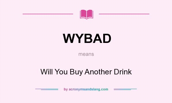 What does WYBAD mean? It stands for Will You Buy Another Drink