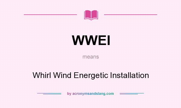 What does WWEI mean? It stands for Whirl Wind Energetic Installation