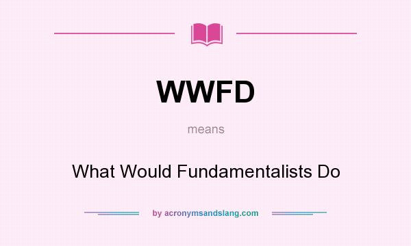 What does WWFD mean? It stands for What Would Fundamentalists Do