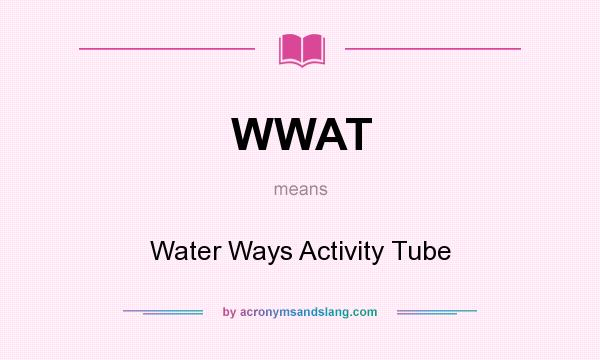 What does WWAT mean? It stands for Water Ways Activity Tube